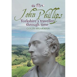 John Phillips: Yorkshire's Traveller Through Time by Colin Speakman